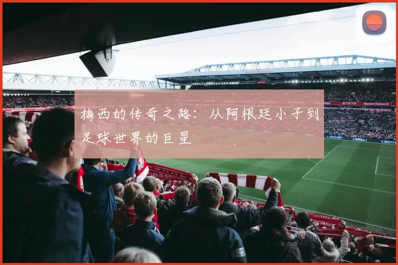 梅西的传奇之路：从阿根廷小子到足球世界的巨星