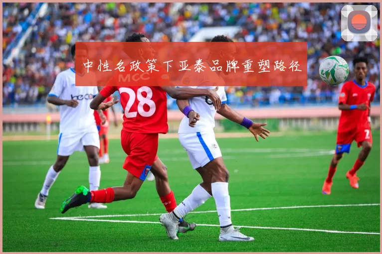 中性名政策下亚泰品牌重塑路径
