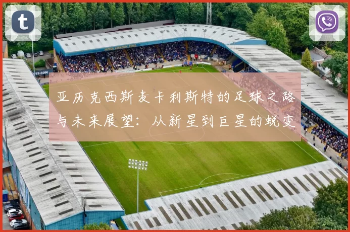 亚历克西斯麦卡利斯特的足球之路与未来展望：从新星到巨星的蜕变之旅