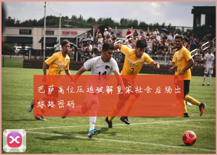 巴萨高位压迫破解皇家社会后场出球路密码