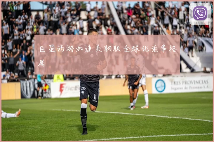 巨星西游加速美职联全球化竞争格局