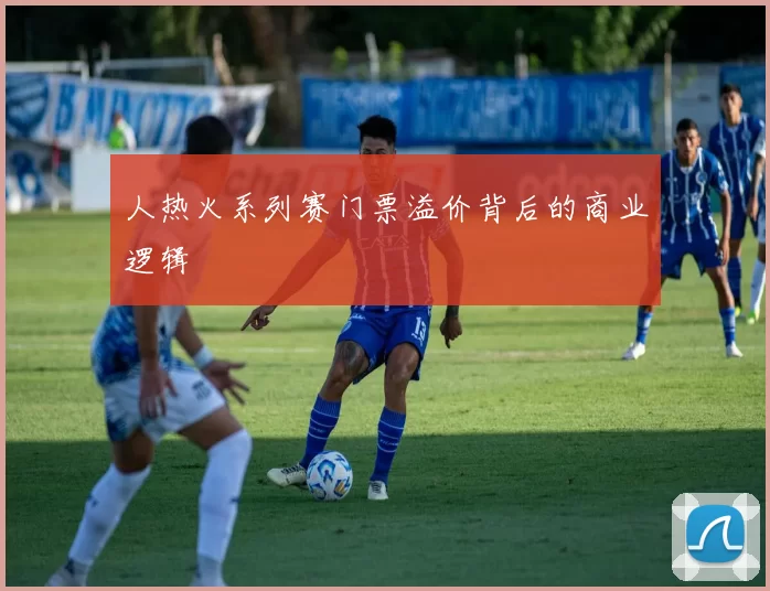 人热火系列赛门票溢价背后的商业逻辑