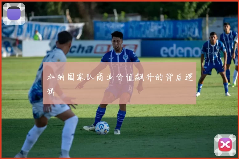 加纳国家队商业价值飙升的背后逻辑