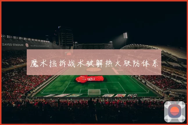 魔术挡拆战术破解热火联防体系
