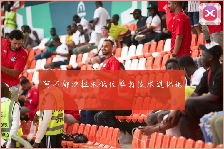 阿不都沙拉木低位单打技术进化论