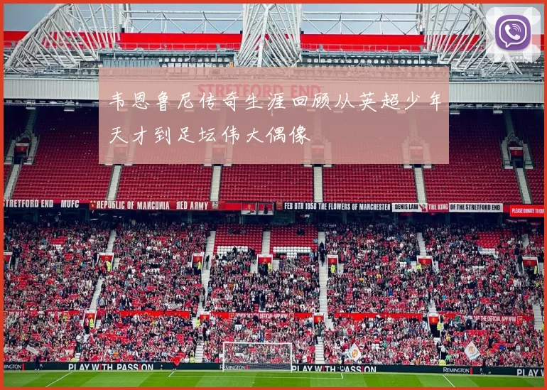 韦恩鲁尼传奇生涯回顾从英超少年天才到足坛伟大偶像