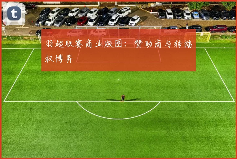 羽超联赛商业版图：赞助商与转播权博弈