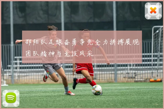邵阳队足球奋勇争先全力拼搏展现团队精神与竞技风采