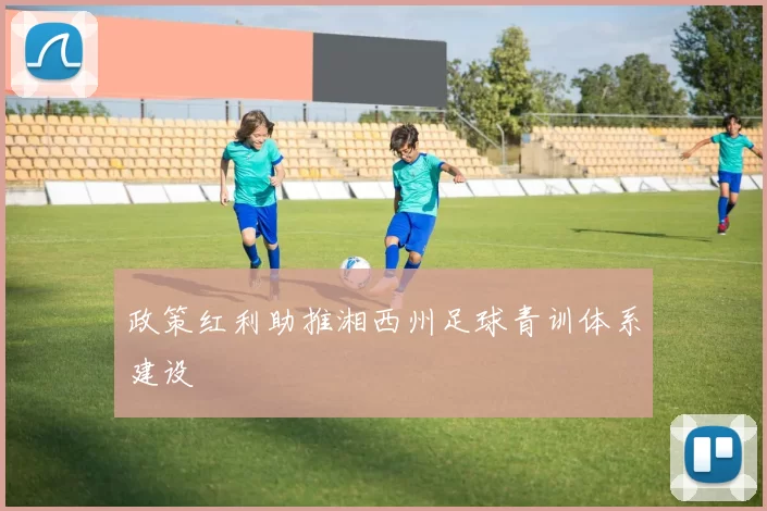 政策红利助推湘西州足球青训体系建设
