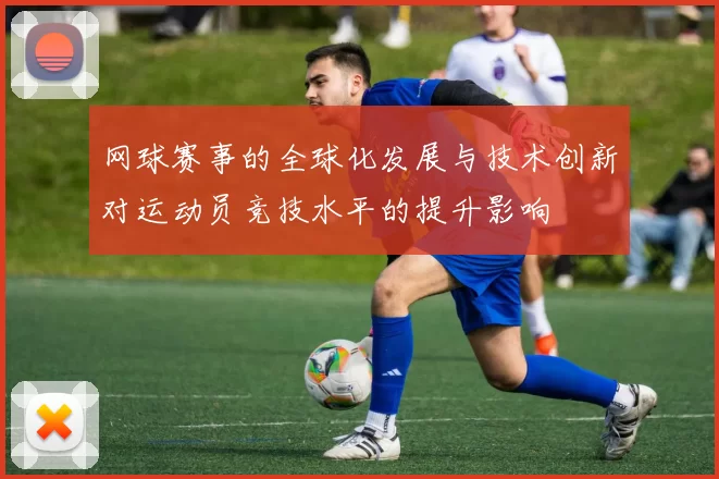 网球赛事的全球化发展与技术创新对运动员竞技水平的提升影响