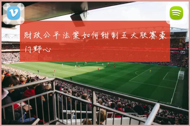 财政公平法案如何钳制五大联赛豪门野心