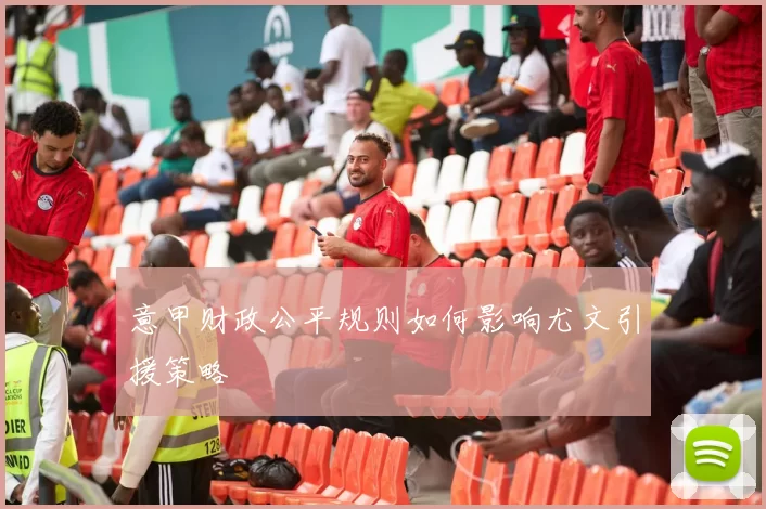 意甲财政公平规则如何影响尤文引援策略